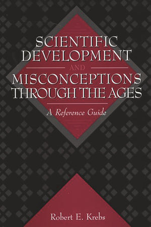 Scientific Development and Misconceptions Through the Ages: A Reference Guide,New