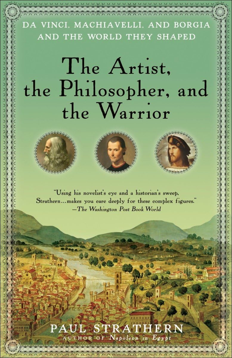 The Artist, the Philosopher, and the Warrior: Da Vinci, Machiavelli, and Borgia and the World They Shaped,Used
