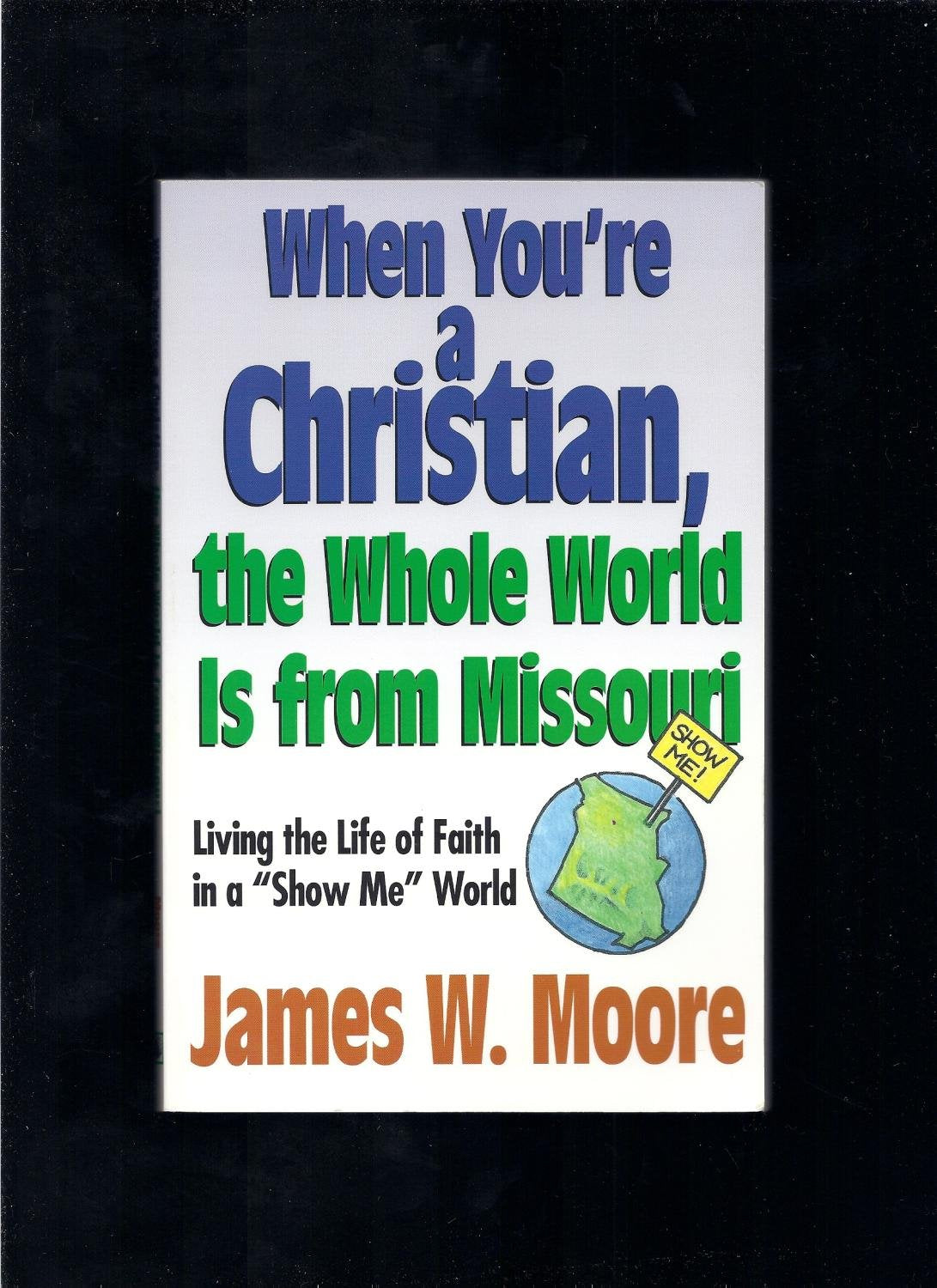 When You're a Christian, the Whole World is from Missouri: Living the Life of Faith in a 'Show Me' World,Used