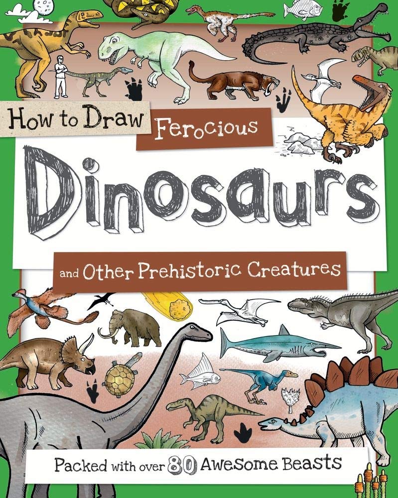 How To Draw Ferocious Dinosaurs And Other Prehistoric Creatures: Packed With Over 80 Amazing Dinosaurs (How To Draw Series),New