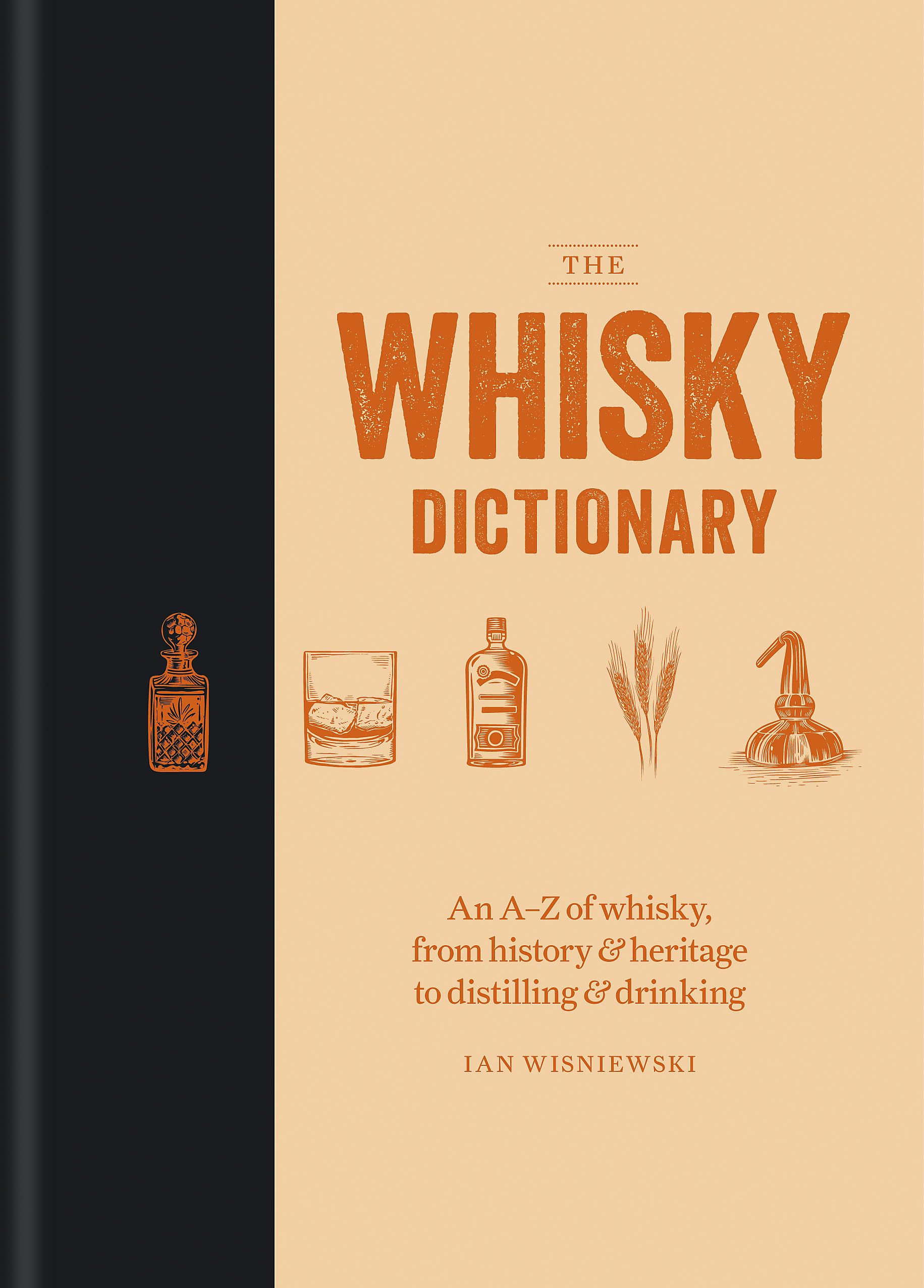 The Whisky Dictionary: An Az Of Whisky, From History & Heritage To Distilling & Drinking