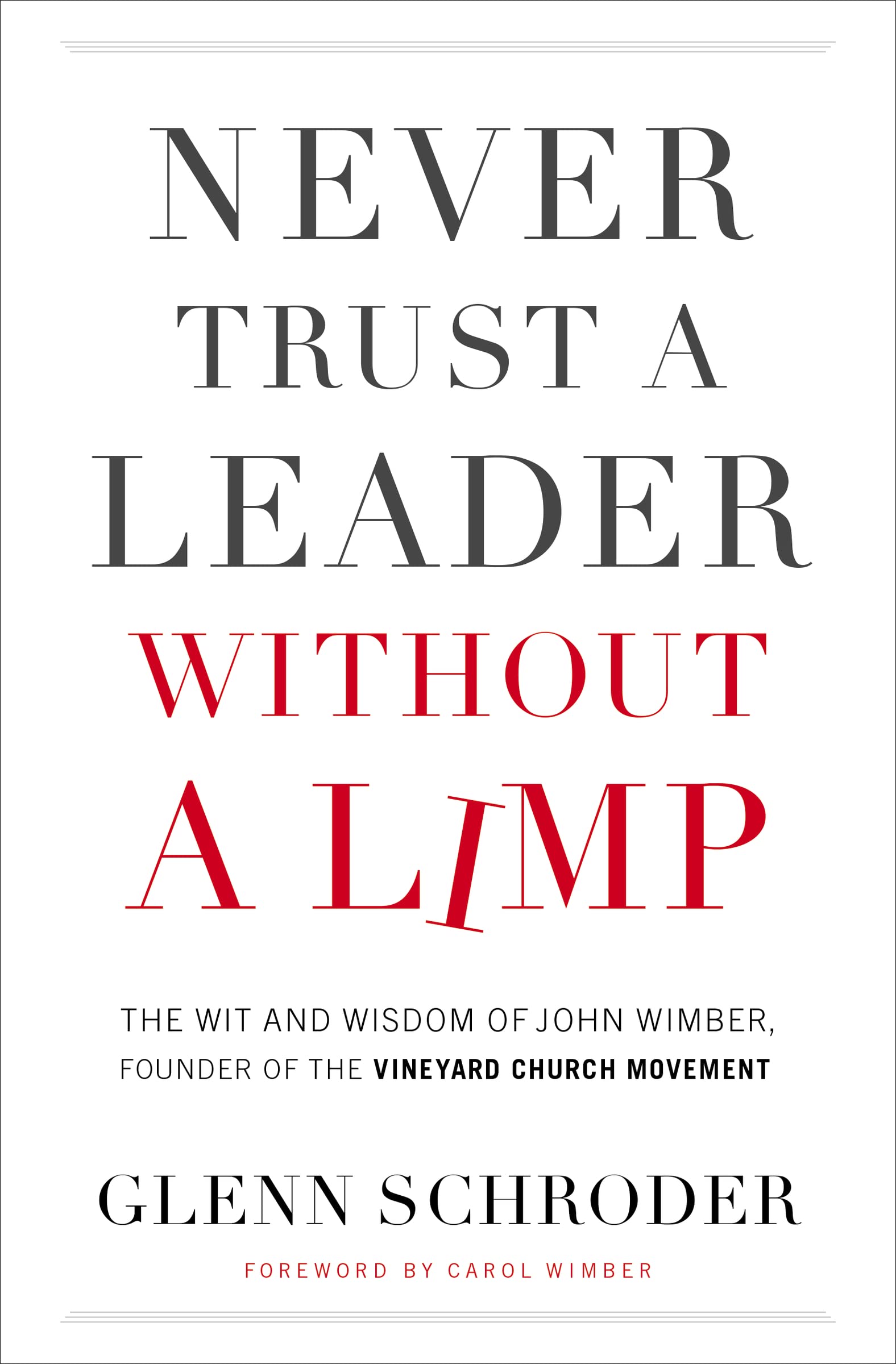Never Trust A Leader Without A Limp: The Wit And Wisdom Of John Wimber, Founder Of The Vineyard Church Movement
