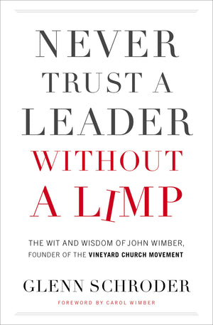Never Trust A Leader Without A Limp: The Wit And Wisdom Of John Wimber, Founder Of The Vineyard Church Movement