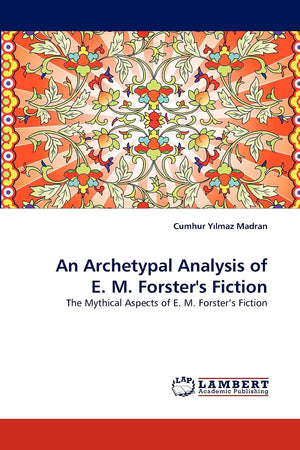 An Archetypal Analysis of E. M. Forster's Fiction: The Mythical Aspects of E. M. Forsters Fiction,Used