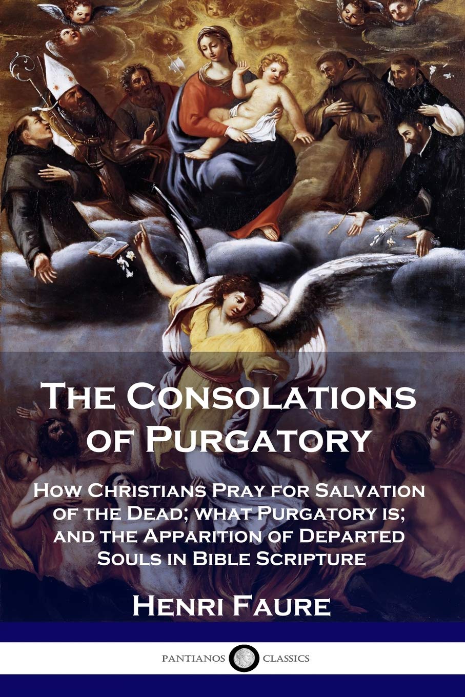 The Consolations of Purgatory: How Christians Pray for Salvation of the Dead; what Purgatory is; and the Apparition of Departed ,Used