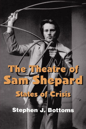 The Theatre of Sam Shepard: States of Crisis (Cambridge Studies in American Theatre and Drama, Series Number 9),New