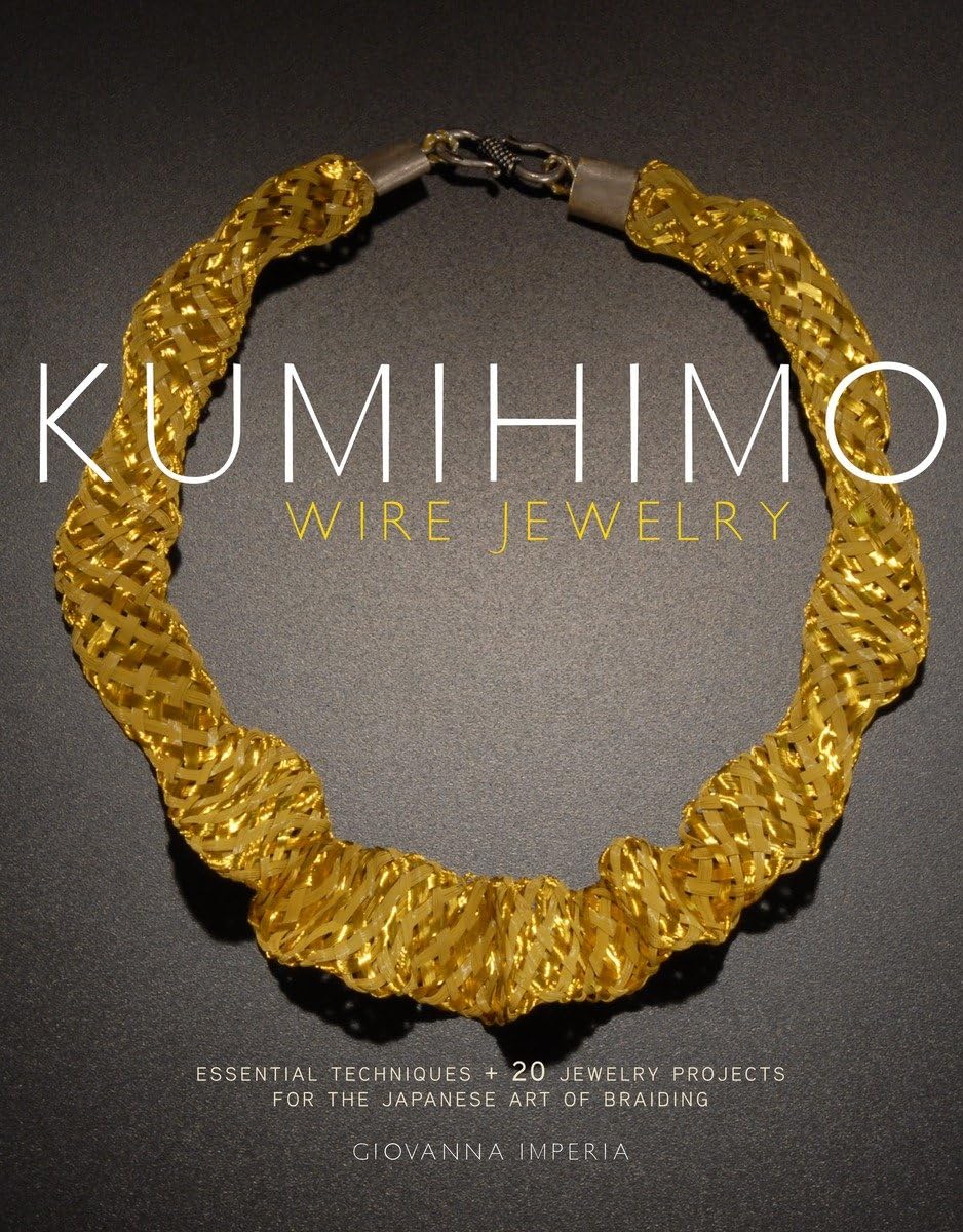 Kumihimo Wire Jewelry: Essential Techniques And 20 Jewelry Projects For The Japanese Art Of Braiding
