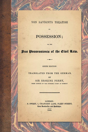 Von Savigny's Treatise on Possession: Or the Jus Possessionis of the Civil Law. Sixth Edition. Translated from the German by Sir,New