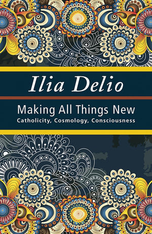Making All Things New: Catholicity, Cosmology, Consciousness (Catholicity In An Evolving Universe)