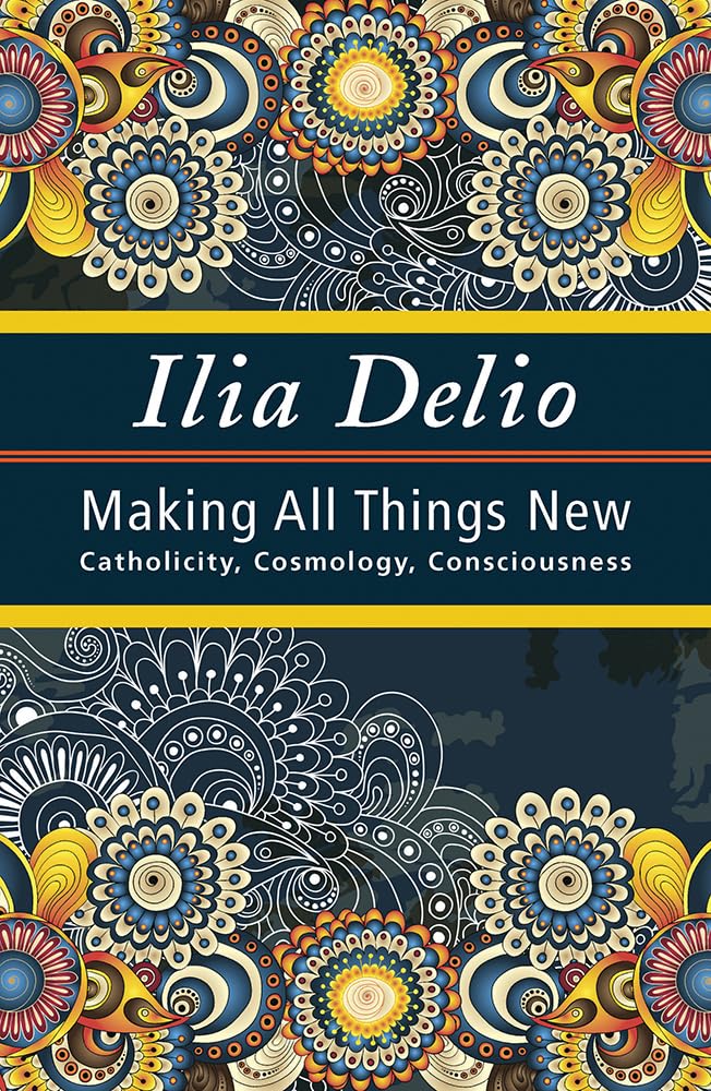 Making All Things New: Catholicity, Cosmology, Consciousness (Catholicity In An Evolving Universe)