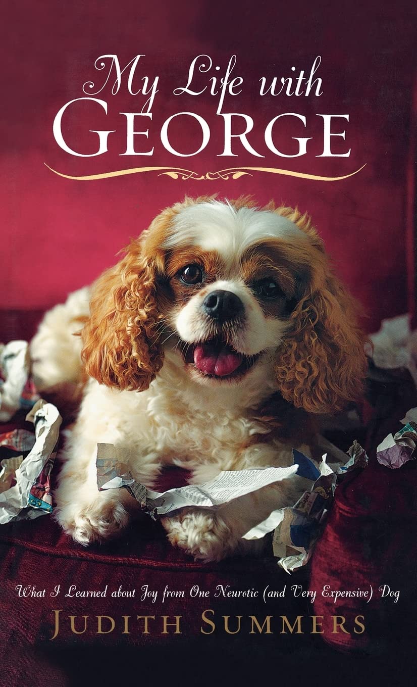 My Life With George: What I Learned About Joy From One Neurotic (And Very Expensive) Dog