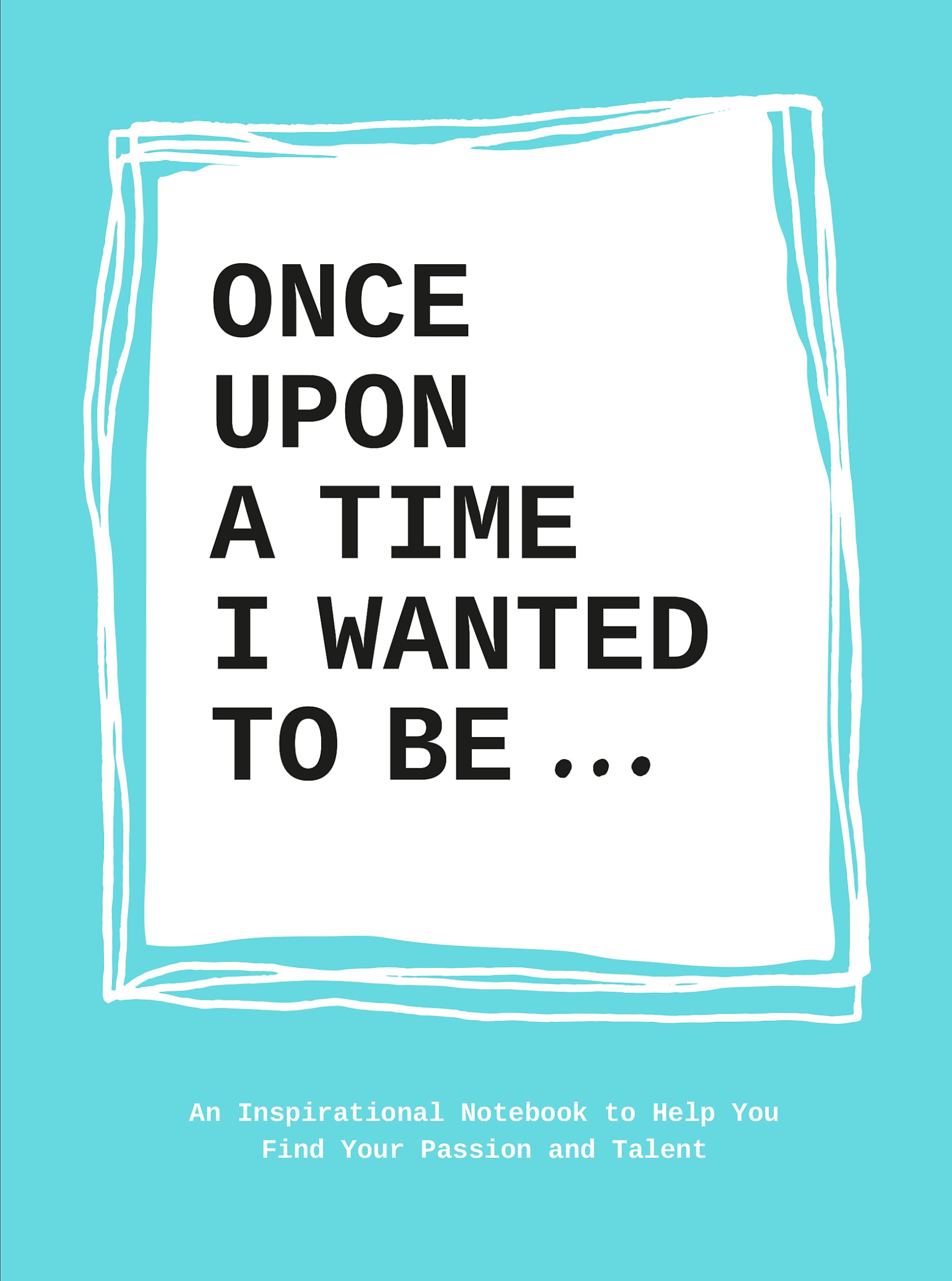 Once Upon A Time I Wanted To Be: An Inspirational Notebook To Help You Find Your Passion And Talent