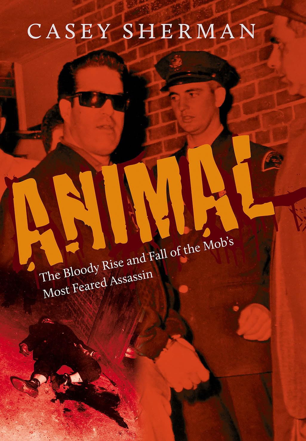 Animal: The Bloody Rise And Fall Of The Mobs Most Feared Assassin
