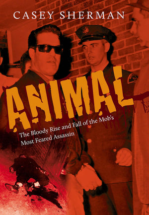 Animal: The Bloody Rise And Fall Of The Mobs Most Feared Assassin