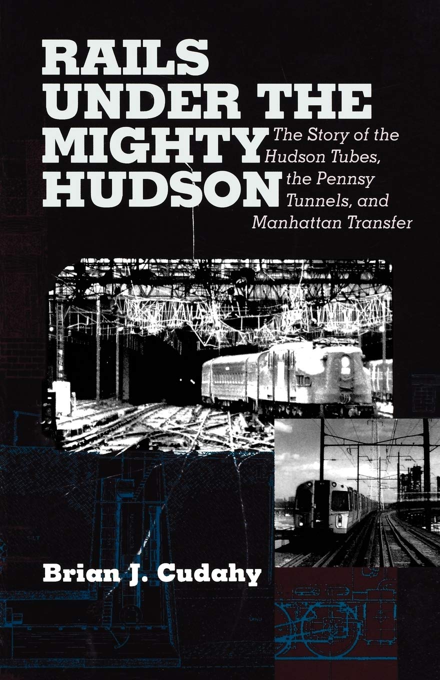 Rails Under The Mighty Hudson: The Story Of The Hudson Tubes, The Pennsylvania Tunnels, And Manhattan Transfer (Hudson Valley He