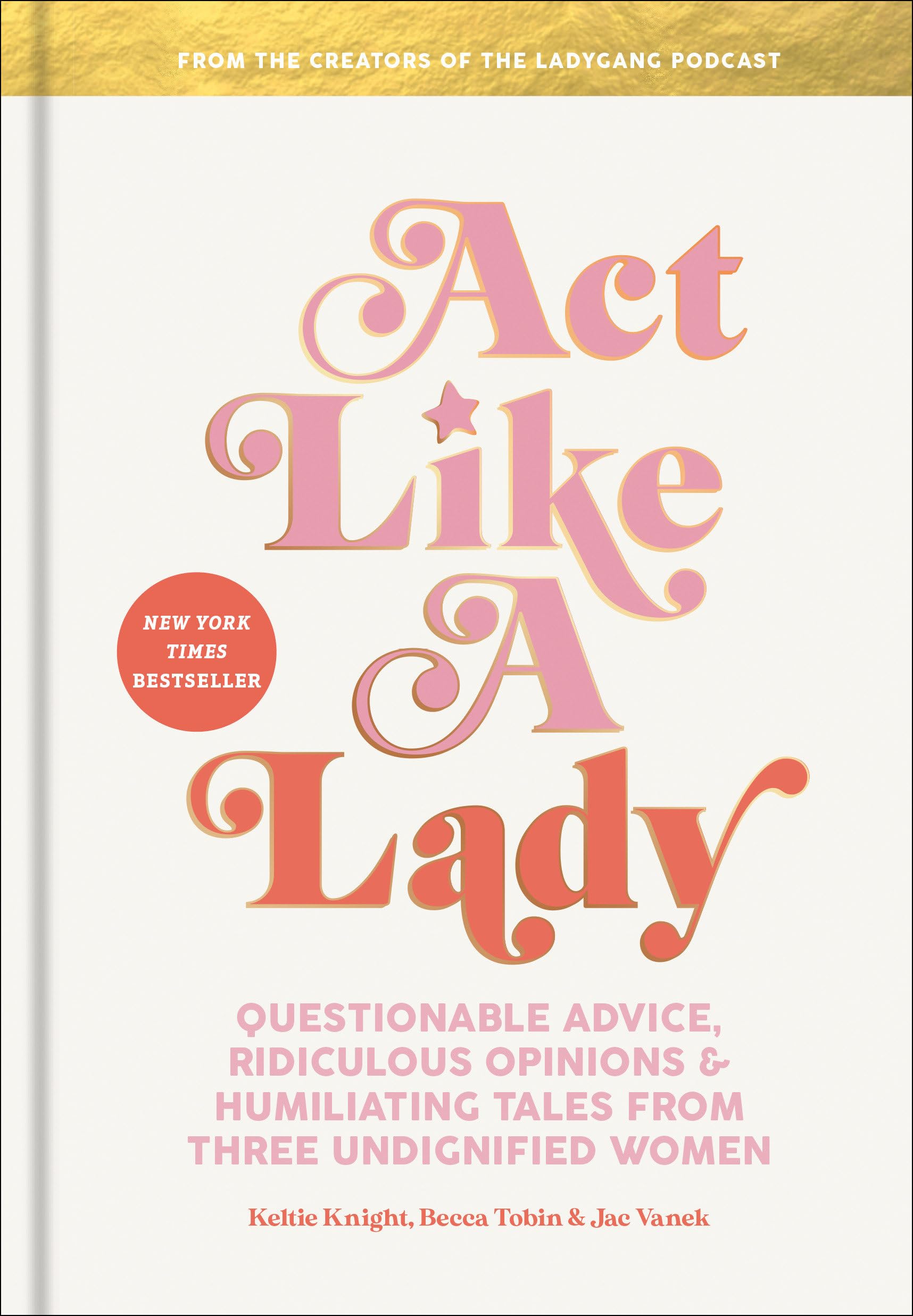 Act Like A Lady: Questionable Advice, Ridiculous Opinions, And Humiliating Tales From Three Undignified Women