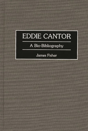 Eddie Cantor: A Biobibliography (Biobibliographies In The Performing Arts)