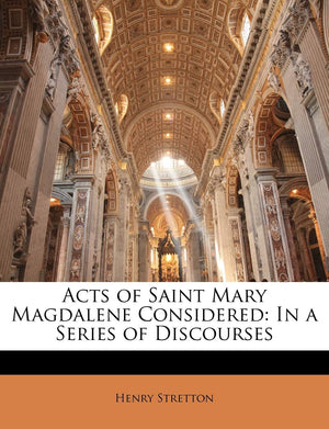 Acts of Saint Mary Magdalene Considered: In a Series of Discourses,Used