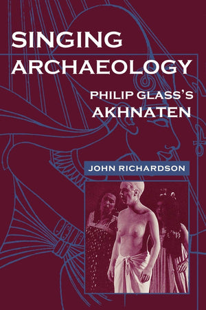 Singing Archaeology: Philip Glass'S Akhnaten (Music / Culture),New
