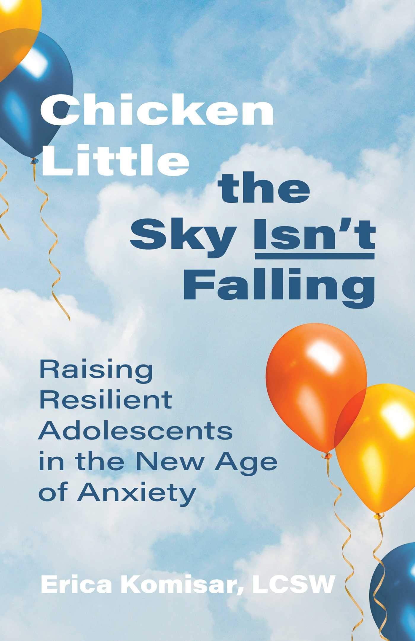 Chicken Little The Sky IsnT Falling: Raising Resilient Adolescents In The New Age Of Anxiety