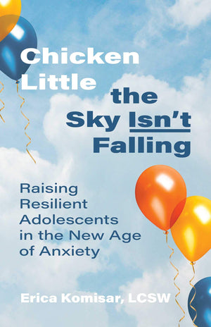 Chicken Little The Sky IsnT Falling: Raising Resilient Adolescents In The New Age Of Anxiety