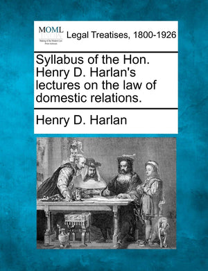 Syllabus Of The Hon. Henry D. Harlan'S Lectures On The Law Of Domestic Relations.