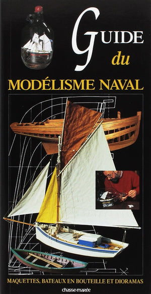 Guide Du Modlisme Naval: Maquettes, Bateaux En Bouteilles Et Dioramas