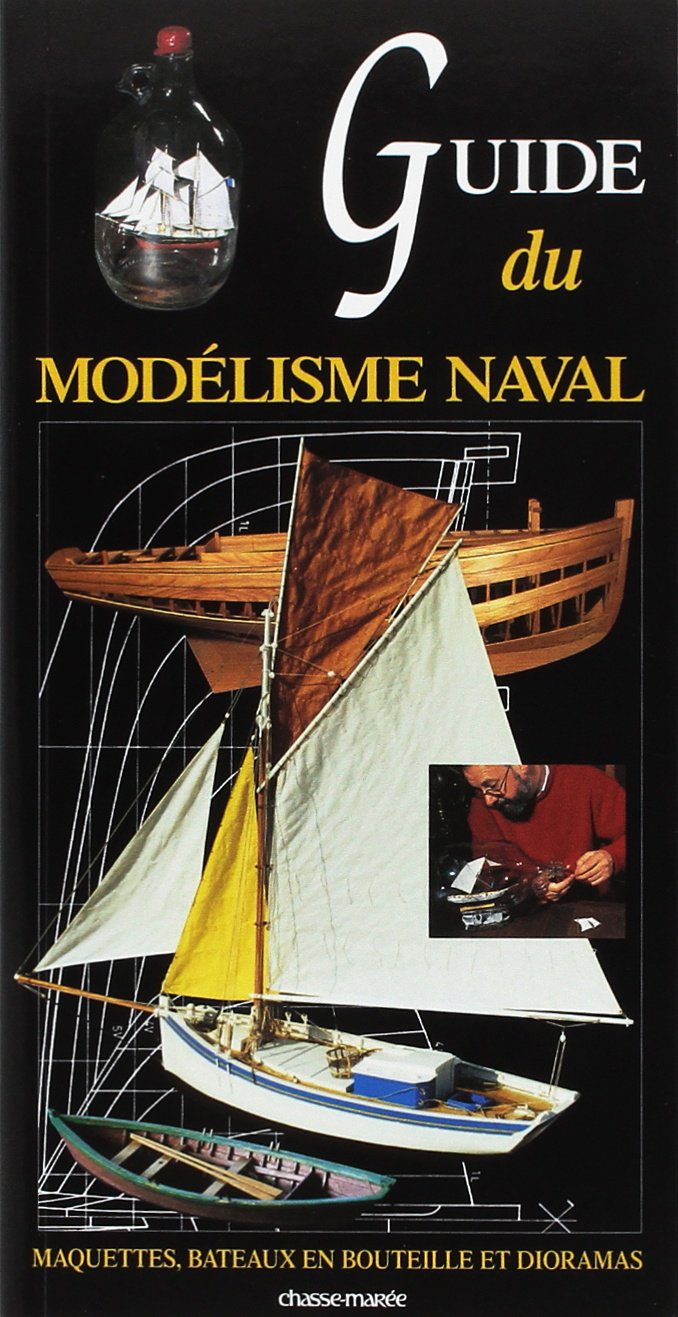 Guide Du Modlisme Naval: Maquettes, Bateaux En Bouteilles Et Dioramas