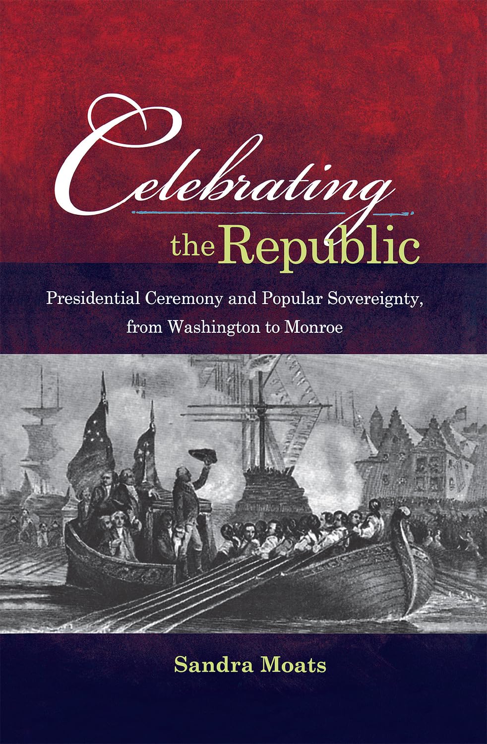 Celebrating the Republic: Presidential Ceremony and Popular Sovereignty, from Washington to Monroe,Used