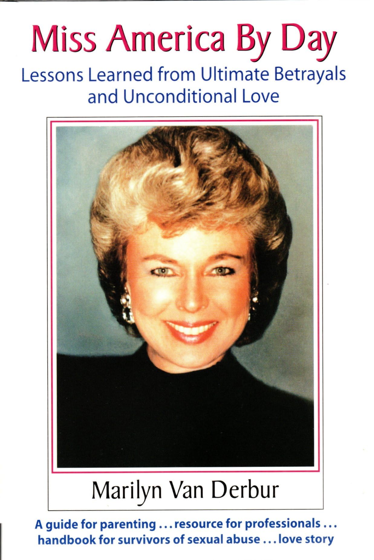 Miss America By Day: Lessons Learned From Ultimate Betrayals And Unconditional Love