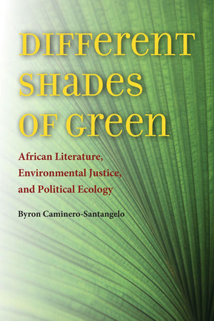 Different Shades Of Green: African Literature, Environmental Justice, And Political Ecology (Under The Sign Of Nature: Explorati,Used