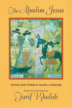 The Muslim Jesus: Sayings and Stories in Islamic Literature (Convergences: Inventories of the Present),New