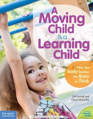 A Moving Child Is a Learning Child: How the Body Teaches the Brain to Think (Birth to Age 7) (Free Spirit Professional)