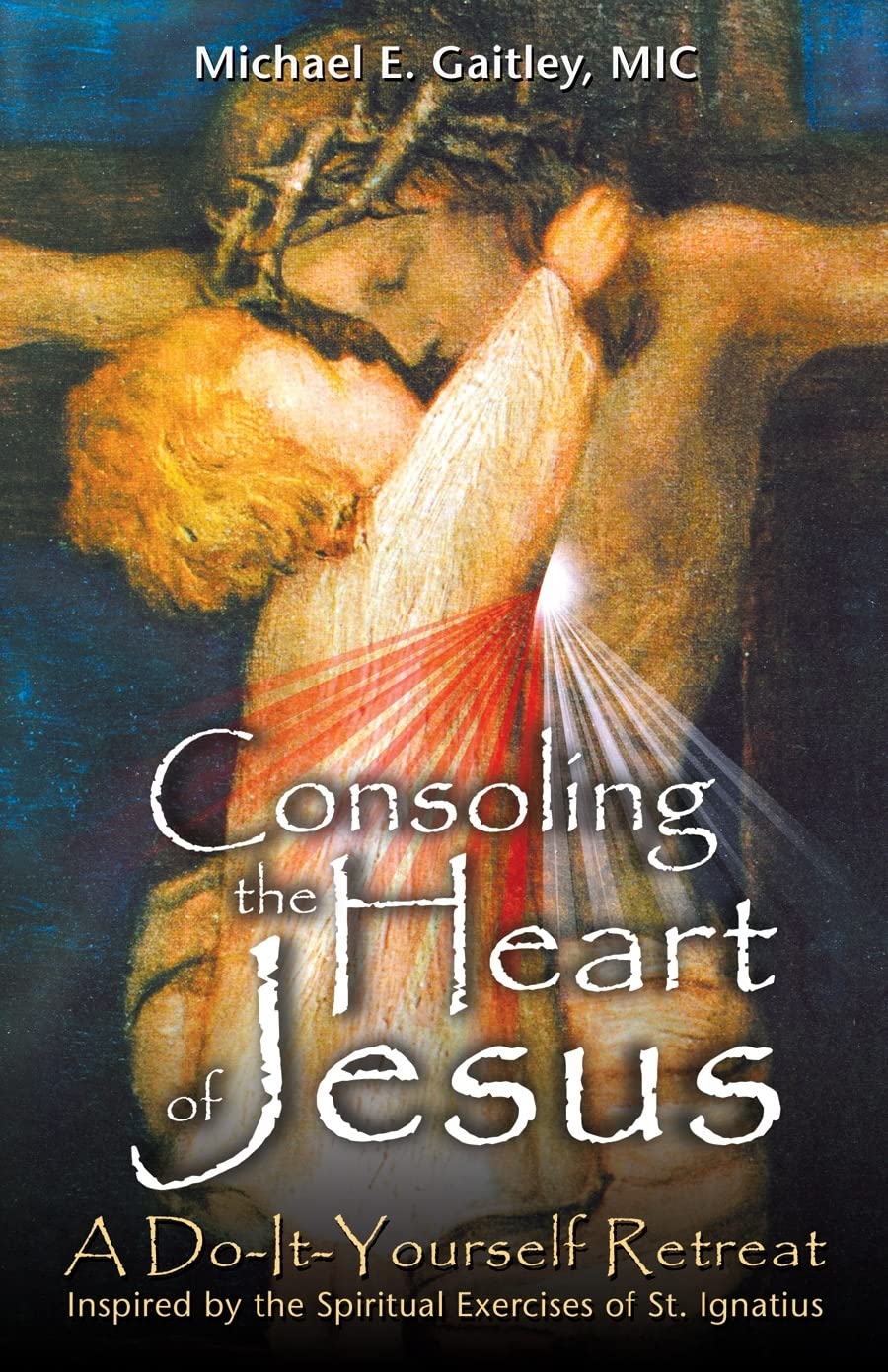 Consoling the Heart of Jesus: A DoItYourself Retreat Inspired by the Spiritual Exercises of St. Ignatius,New