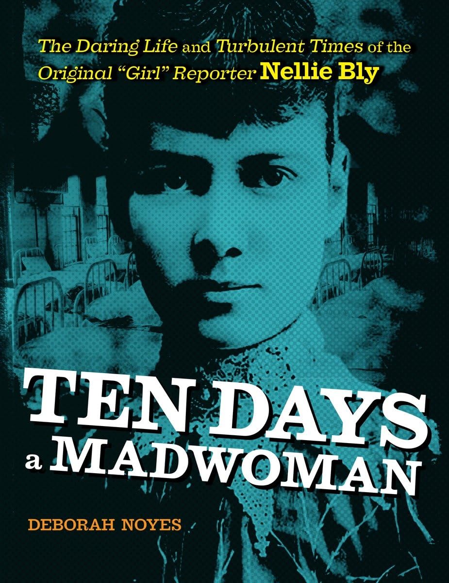 Ten Days A Madwoman: The Daring Life And Turbulent Times Of The Original 'Girl' Reporter, Nellie Bly,New