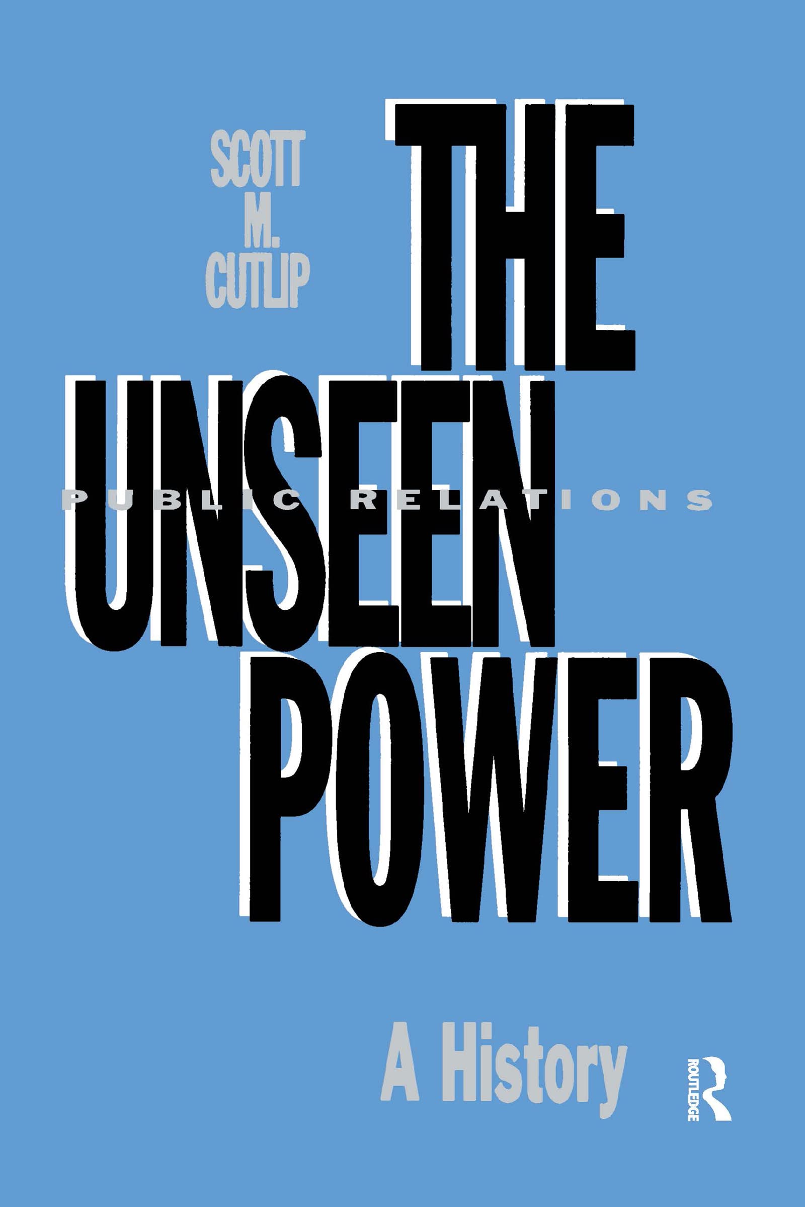 The Unseen Power: Public Relations: A History (Routledge Communication Series),New