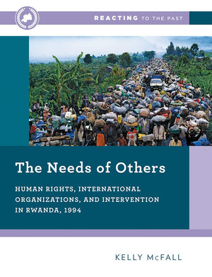 The Needs Of Others: Human Rights, International Organizations, And Intervention In Rwanda, 1994 (Reacting To The Past),New