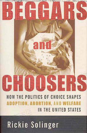 Beggars and Choosers: How the Politics of Choice Shapes Adoption, Abortion, and Welfare in the United States,Used