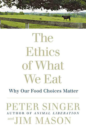 The Ethics of What We Eat: Why Our Food Choices Matter,New