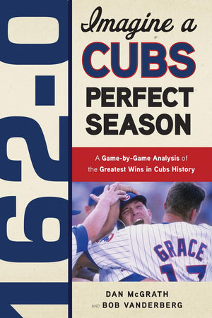 1620: Imagine a Cubs Perfect Season: A GamebyGame Anaylsis of the Greatest Wins in Cubs History,Used