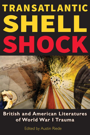 Transatlantic Shell Shock: British And American Literatures Of World War I Trauma,New