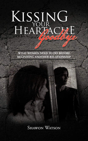 Kissing Your Heartache Goodbye: What Women Need To Do Before Beginning Another Relationship,New
