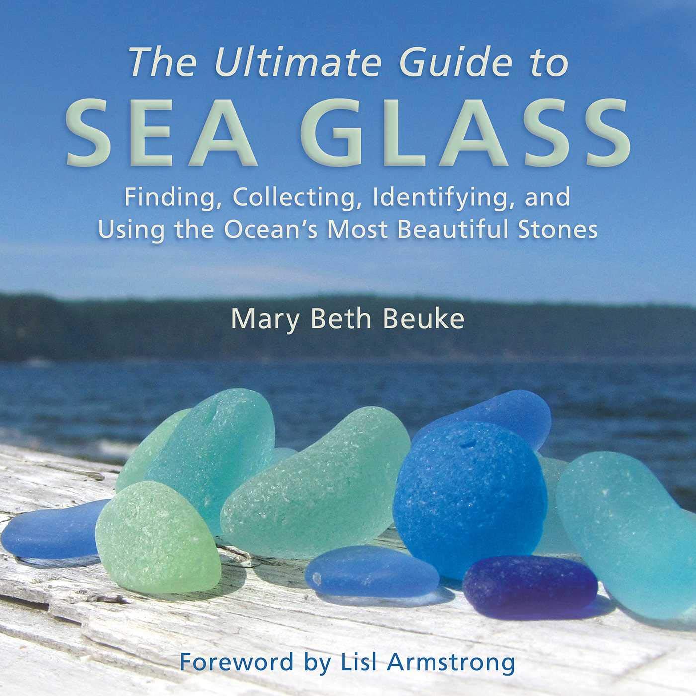 The Ultimate Guide to Sea Glass: Finding, Collecting, Identifying, and Using the Ocean's Most Beautiful Stones,New