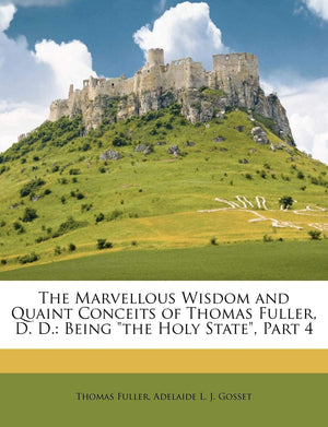 The Marvellous Wisdom and Quaint Conceits of Thomas Fuller, D. D.: Being the Holy State, Part 4,Used