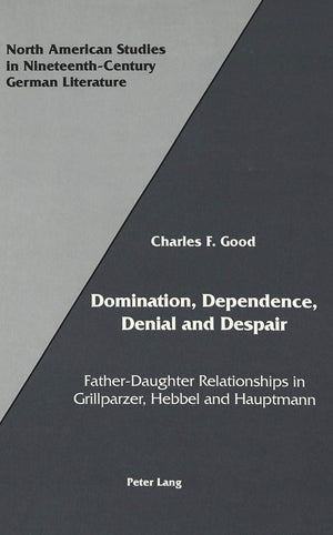 Domination, Dependence, Denial and Despair: FatherDaughter Relationships in Grillparzer, Hebbel and Hauptmann (North American S,Used