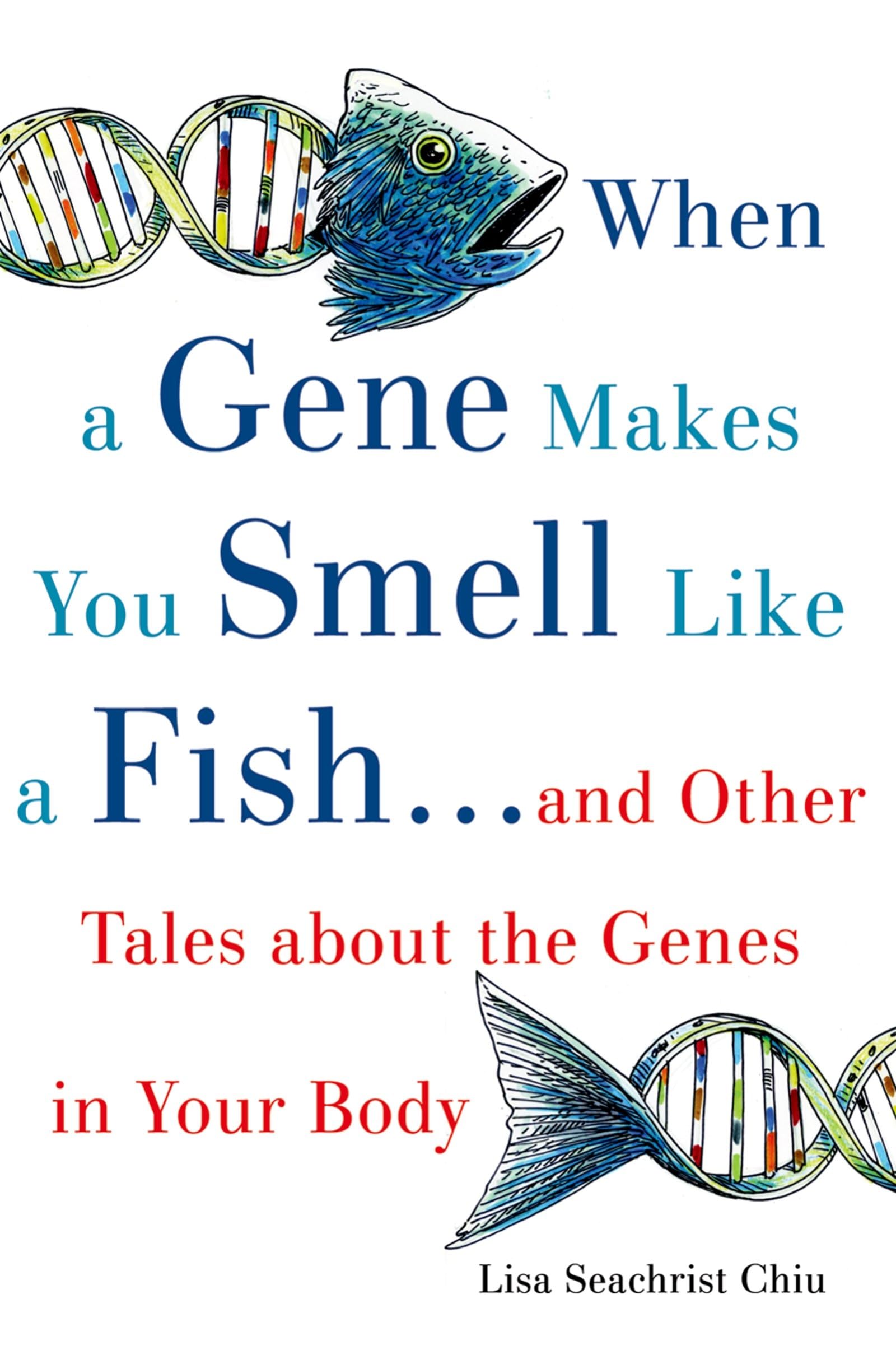 When A Gene Makes You Smell Like A Fish: ...And Other Amazing Tales About The Genes In Your Body
