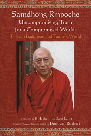 Samdhong Rinpoche Uncompromising Truth for a Compromised World: Tibetan Buddhism and Todays World
