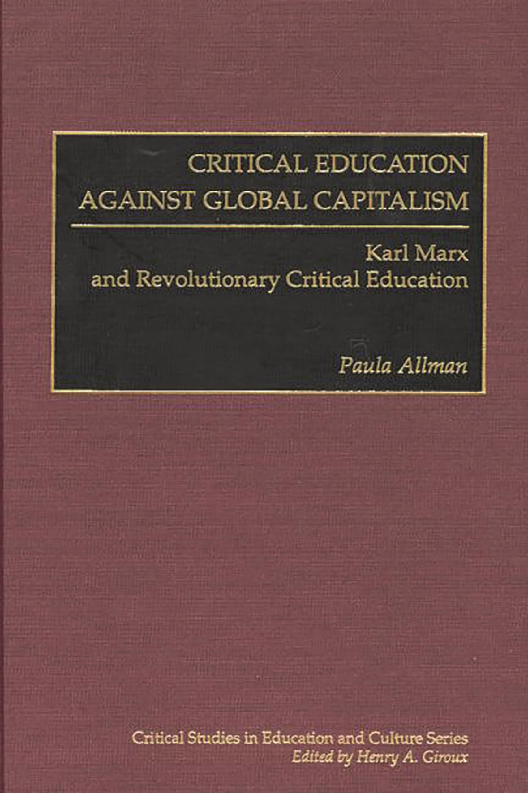 Critical Education Against Global Capitalism: Karl Marx And Revolutionary Critical Education (Critical Studies In Education And