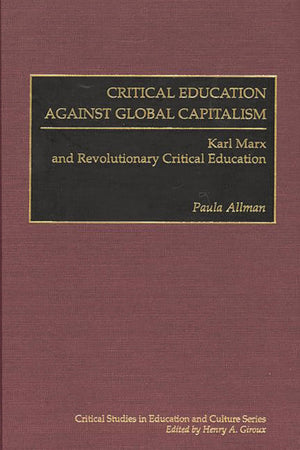 Critical Education Against Global Capitalism: Karl Marx And Revolutionary Critical Education (Critical Studies In Education And