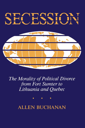 Secession: The Morality Of Political Divorce From Fort Sumter To Lithuania And Quebec,Used